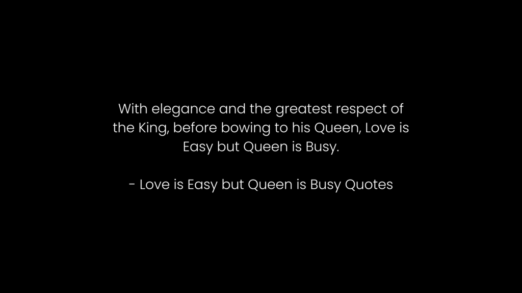 Love is Easy but Queen is Busy quotes