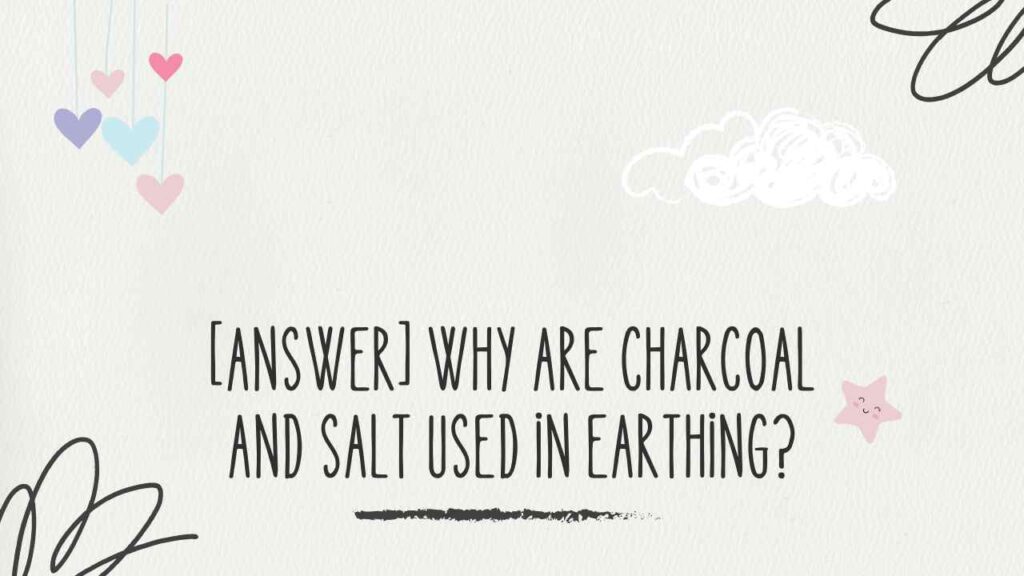 Why Are Charcoal and Salt Used in Earthing