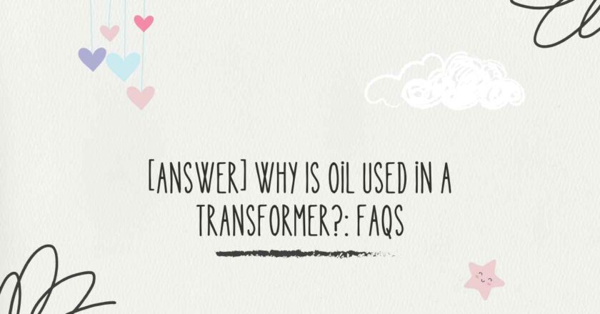 [Answer] Why Is Oil Used in a Transformer?: FAQs