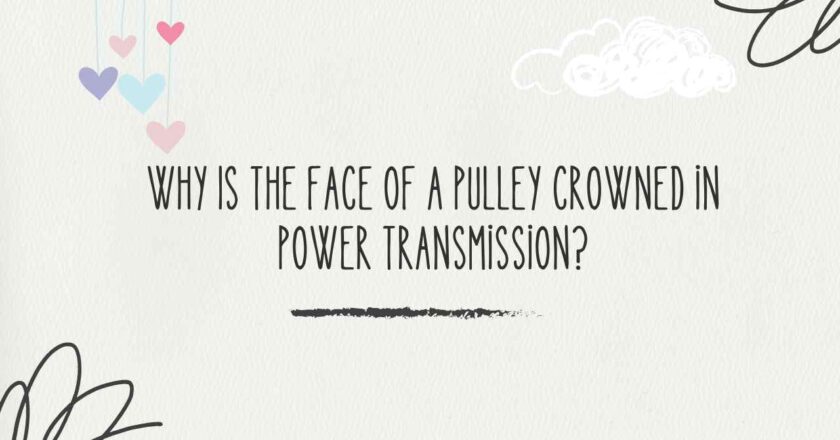 Why Is the Face of a Pulley Crowned in Power Transmission?