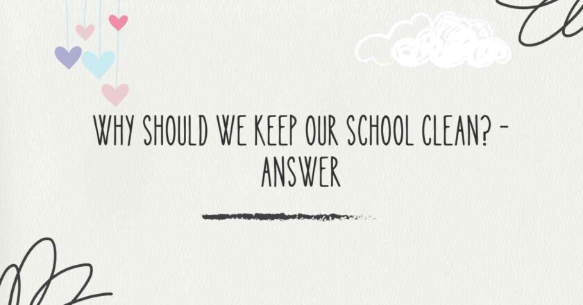 Why Should We Keep Our School Clean Detailed 300 Words Answer